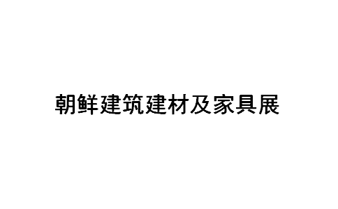 2020朝鲜平壤绿色建筑建材及家具展览会